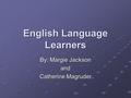 English Language Learners By: Margie Jackson and Catherine Magruder.