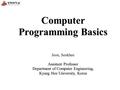 Computer Programming Basics Assistant Professor Jeon, Seokhee Assistant Professor Department of Computer Engineering, Kyung Hee University, Korea.