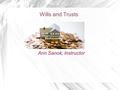 Wills and Trusts Ann Sanok, Instructor. The Journey Ahead.... Over the next ten weeks, you will study the laws of real property, wills, trusts, and estate.