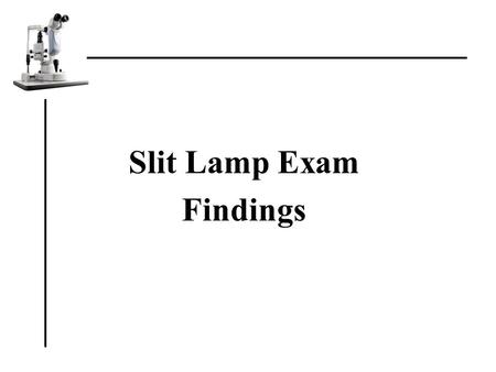 Slit Lamp Exam Findings. Components: –Lids –Adnexa –Conjunctiva –Cornea –Anterior Chamber –Iris –Lens.