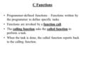 C Functions Programmer-defined functions – Functions written by the programmer to define specific tasks. Functions are invoked by a function call. The.