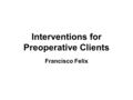 Interventions for Preoperative Clients Francisco Felix.