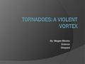 By: Megan Blevins Science Shepard. What Are Tornadoes?  A violent column of air extending from a thunderstorm to the ground  Rotating winds  Appearance.