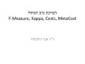 הערכת טיב המודל F-Measure, Kappa, Costs, MetaCost ד  ר אבי רוזנפלד.