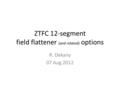 ZTFC 12-segment field flattener (and related) options R. Dekany 07 Aug 2012.