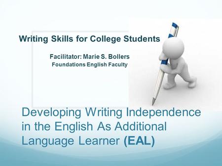 Developing Writing Independence in the English As Additional Language Learner (EAL) Writing Skills for College Students Facilitator: Marie S. Bollers Foundations.