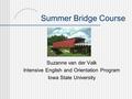 Summer Bridge Course Suzanne van der Valk Intensive English and Orientation Program Iowa State University.