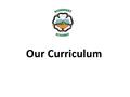 Our Curriculum. Background to new curriculum – the story so far… We assessed our curriculum and found it to be too knowledge based and narrow. We agreed.