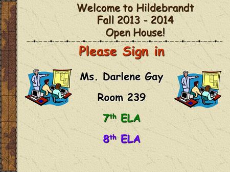 Welcome to Hildebrandt Fall 2013 - 2014 Open House! Please Sign in Ms. Darlene Gay Room 239 7 th ELA 8 th ELA.