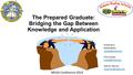 The Prepared Graduate: Bridging the Gap Between Knowledge and Application MEGA Conference 2014 Presenters: Reeda Betts Phyllis Rase