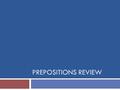 PREPOSITIONS REVIEW. Review…  Prepositions show the relationship of a noun/pronoun to some other noun in a sentence. They are always part of a phrase.