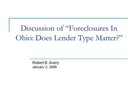 Discussion of “Foreclosures In Ohio: Does Lender Type Matter?” Robert B. Avery January 2, 2009.