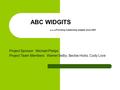 ABC WIDGITS … Providing outstanding widgets since 2003 Project Sponsor: Michael Phelps Project Team Members: Warren Selby, Beckie Hicks, Cody Love.