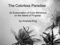 The Colorless Paradise An Examination of Color Blindness on the Island of Pingelap by Amanda King.