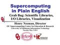 Supercomputing in Plain English Grab Bag: Scientific Libraries, I/O Libraries, Visualization Henry Neeman, Director OU Supercomputing Center for Education.