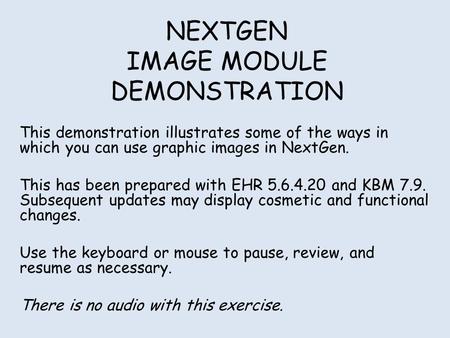 NEXTGEN IMAGE MODULE DEMONSTRATION This demonstration illustrates some of the ways in which you can use graphic images in NextGen. This has been prepared.