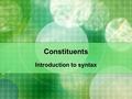 Constituents Introduction to syntax. Review 打進季後賽 找到適當的理由 發現任何外傷 他送媽媽一束花 建議考生把握最後三周的時間 屬於那個國度.