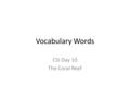 Vocabulary Words CSI Day 10 The Coral Reef. Coral reef A coral reef is a community of living organisms. It is made up of plants, fish, and many other.