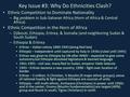 Key Issue #3: Why Do Ethnicities Clash? Ethnic Competition to Dominate Nationality – Big problem in Sub-Saharan Africa (Horn of Africa & Central Africa)