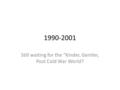 1990-2001 Still waiting for the “Kinder, Gentler, Post Cold War World?