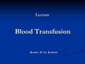 Lecture Blood Transfusion Reader: R. Ya. Kushnir.