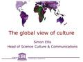 UNESCO INSTITUTE for STATISTICS The global view of culture Simon Ellis Head of Science Culture & Communications.