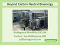 Beyond Carbon Neutral Bioenergy BioRegional MiniMills (UK) Ltd Contact: Sue Riddlestone OBE