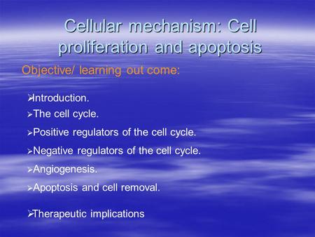 Cellular mechanism: Cell proliferation and apoptosis Objective/ learning out come:  Introduction.  The cell cycle.  Positive regulators of the cell.