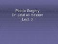 Plastic Surgery Dr. Jalal Ali Hassan Lect. 3. Wound Healing  Wound Healing is a mechanism by which the body attempts to restore the integrity of the.