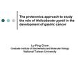 The proteomics approach to study the role of Helicobacter pyroli in the development of gastric cancer Lu-Ping Chow Graduate Institute of Biochemistry and.