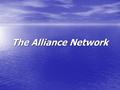 The Alliance Network. A network of relationships, rather than a place or organizational chart A network of relationships, rather than a place or organizational.