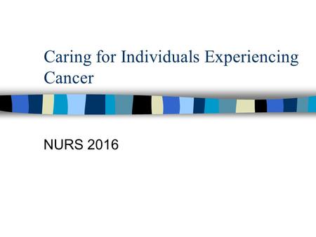 Caring for Individuals Experiencing Cancer NURS 2016.