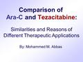 Comparison of Ara-C and Tezacitabine: By: Mohammed M. Abbas Similarities and Reasons of Different Therapeutic Applications.