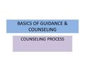 BASICS OF GUIDANCE & COUNSELING COUNSELING PROCESS.