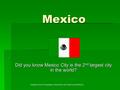 Mexico Did you know Mexico City is the 2 nd largest city in the world? *Adapted from AP Comparative Government and Politics by Ethel Wood.