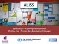 Jane Ankori – ALISS Programme Director Christine Hoy – Primary Care Development Manager.