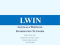 L OUISIANA W IRELESS I NFORMATION N ETWORK F EBRUARY 20, 2013 D EPARTMENT OF P UBLIC S AFETY R ADIO C OMMUNICATIONS (225) 925-6036 LWIN.