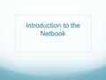 Introduction to the Netbook. Netbook Specs Dell Netbook Latitude 2110 2 GB RAM (memory) 1.83 GHz (speed) 160 GB HD (storage) Power Supply Pack.