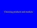 Choosing products and markets. Which market to enter? Arbitrage: markets of different income levels –But potential product adaptation Replication: markets.