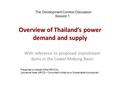 Overview of Thailand’s power demand and supply With reference to proposed mainstream dams in the Lower Mekong Basin The Development Context Discussion.