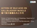 ACTION OF BILE ACID ON GALLBLADDER MUSCLE 膽汁酸於膽囊肌肉之作用 Division of Gastroenterology and Hepatology, Department of Internal Medicine, E-Da Hospital School.