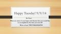 Happy Tuesday! 9/9/14 Do Now: What are some of your hopes and dreams that you would like to accomplish by the time you turn 25? Write at least TWO PARAGRAPHS.