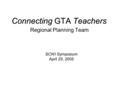 Connecting GTA Teachers Regional Planning Team SCWI Symposium April 25, 2005.