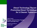 Diesel Technology Forum: Promoting Diesel Technology for a Cleaner Tomorrow Dawn Fenton Manager, Technical & Policy Programs Diesel Technology Forum Philadelphia.