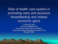 Role of health care system in promoting early and exclusive breastfeeding and related economic gains Dr M.M.A.Faridi MD,DCH,MNAMS,FIAP MD,DCH,MNAMS,FIAP.