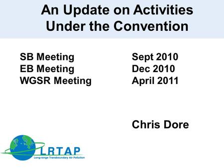 An Update on Activities Under the Convention SB Meeting Sept 2010 EB Meeting Dec 2010 WGSR MeetingApril 2011 Chris Dore.