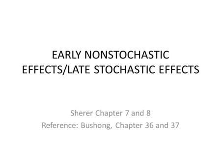 EARLY NONSTOCHASTIC EFFECTS/LATE STOCHASTIC EFFECTS Sherer Chapter 7 and 8 Reference: Bushong, Chapter 36 and 37.