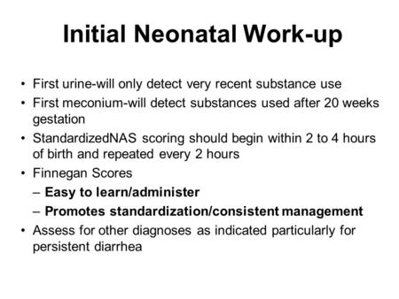 Initial Neonatal Work-up First urine-will only detect very recent substance use First meconium-will detect substances used after 20 weeks gestation StandardizedNAS.