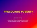 PRECOCIOUS PUBERTY Dr SALWA NEYAZI CONSULTANT OBSTETRICIAN GYNECOLOGIST PEDIATRIC & ADOLESCENT GYNECOLOGIST.