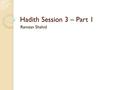 Hadith Session 3 – Part 1 Ramzan Shahid. Hadith “The first to be called to Paradise on the Day of Judgment will be those who praised Allah (SWT) during.